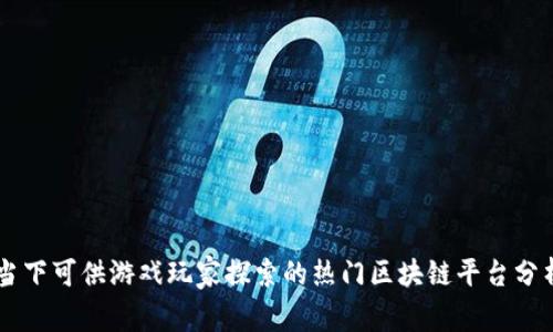 当下可供游戏玩家探索的热门区块链平台分析