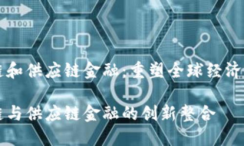 区块链和供应链金融：重塑全球经济的未来

区块链与供应链金融的创新整合