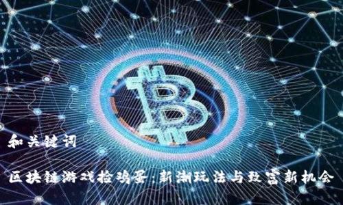 和关键词

区块链游戏捡鸡蛋：新潮玩法与致富新机会