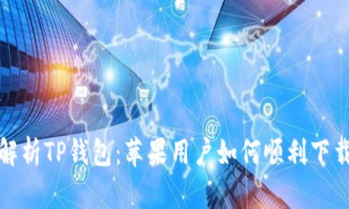 : 深入解析TP钱包：苹果用户如何顺利下载及使用