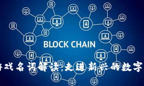 区块链游戏名词解读：走进新兴的数字娱乐世界