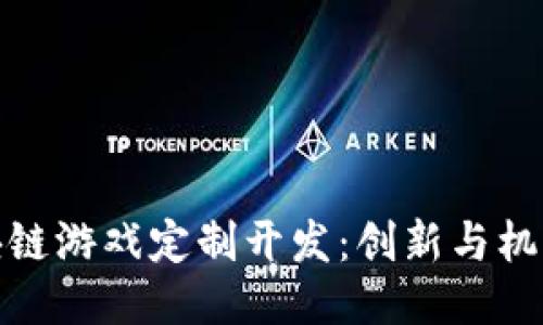 长沙区块链游戏定制开发：创新与机遇的结合