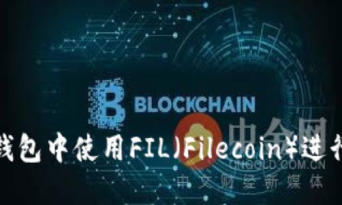: 如何在TP钱包中使用FIL（Filecoin）进行交易和管理