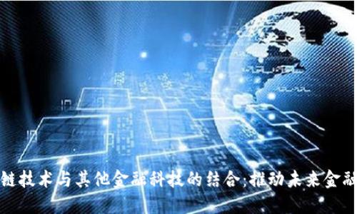 区块链技术与其他金融科技的结合：推动未来金融革命