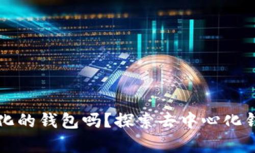 TP是真正去中心化的钱包吗？探索去中心化钱包的本质与特点