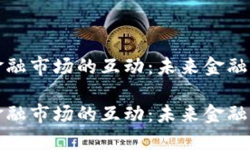 区块链与金融市场的互动：未来金融的变革之路

区块链与金融市场的互动：未来金融的变革之路