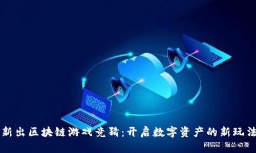 新出区块链游戏竞猜：开启数字资产的新玩法
