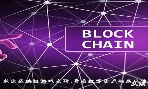 新出区块链游戏竞猜：开启数字资产的新玩法