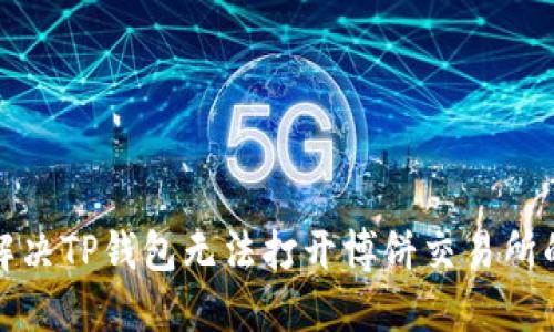 如何解决TP钱包无法打开博饼交易所的问题