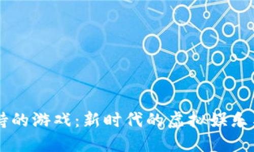 区块链加持的游戏：新时代的虚拟娱乐与经济变革