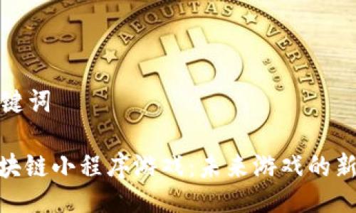 与关键词

: 区块链小程序游戏：未来游戏的新趋势