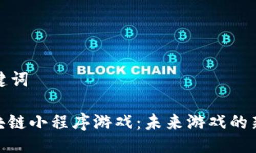 与关键词

: 区块链小程序游戏：未来游戏的新趋势