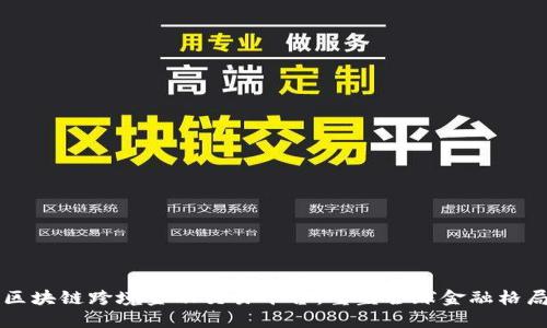 区块链跨境金融交易平台：重塑全球金融格局