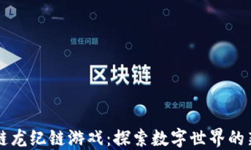 
区块链龙纪链游戏：探索数字世界的新纪元