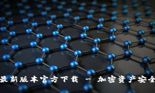 : TP钱包最新版本官方下载 - 加密资产安全管理利器
