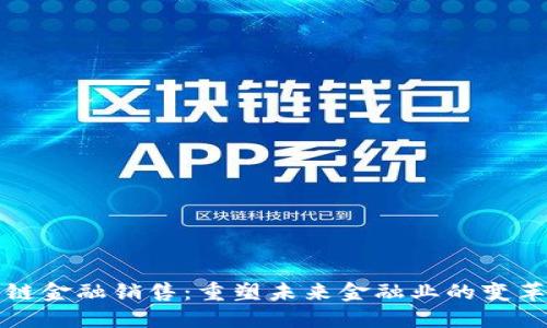 区块链金融销售：重塑未来金融业的变革之路