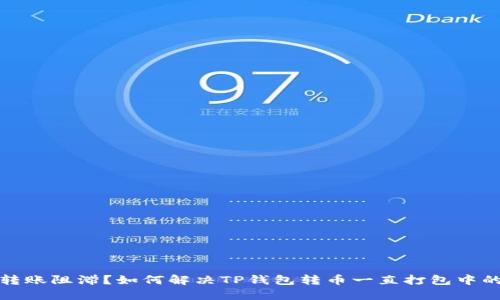 数币转账阻滞？如何解决TP钱包转币一直打包中的问题