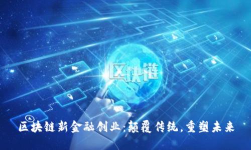 区块链新金融创业：颠覆传统，重塑未来