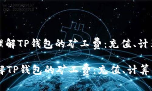 : 理解TP钱包的矿工费：充值、计算与

理解TP钱包的矿工费：充值、计算与