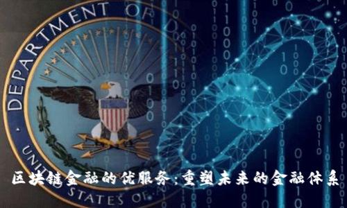 区块链金融的优服务：重塑未来的金融体系