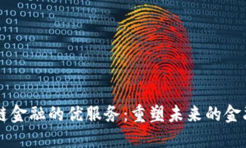 区块链金融的优服务：重塑未来的金融体系