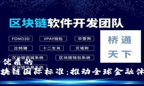 思考一个优质的  
: 金融区块链国际标准：推动全球金融体系的变革