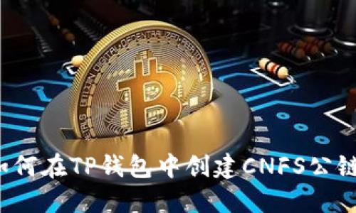 如何在TP钱包中创建CNFS公链？