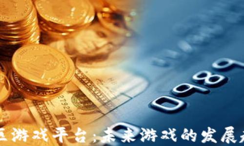 
区块链社区游戏平台：未来游戏的发展趋势与潜力