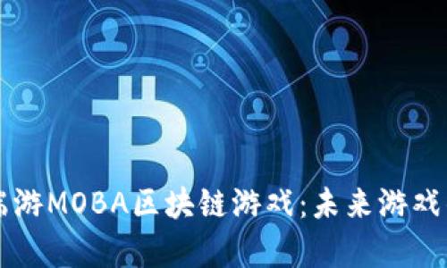 国外端游MOBA区块链游戏：未来游戏的前沿