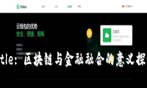 Title: 区块链与金融融合的意义探讨