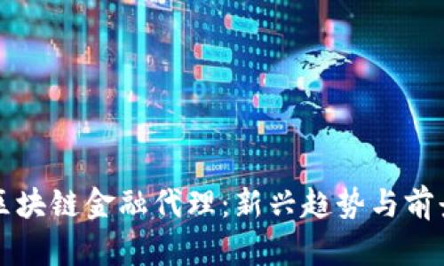 区块链金融代理：新兴趋势与前景
