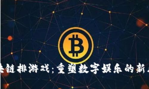 区块链排游戏：重塑数字娱乐的新风潮