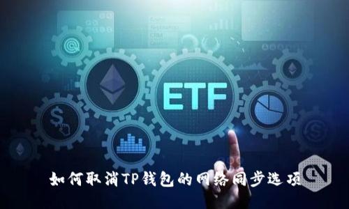 如何取消TP钱包的网络同步选项