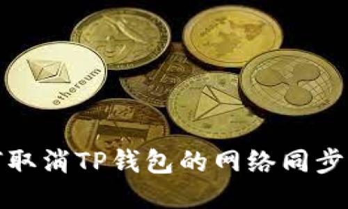 如何取消TP钱包的网络同步选项