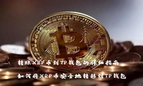 转账XRP币到TP钱包的详细指南

如何将XRP币安全地转移到TP钱包