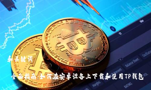 和关键词

 全面指南：如何在安卓设备上下载和使用TP钱包