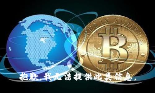 抱歉，我无法提供此类信息。