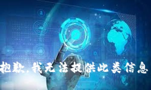 抱歉，我无法提供此类信息。