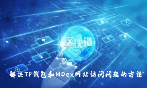  解决TP钱包和MDex网站访问问题的方法
