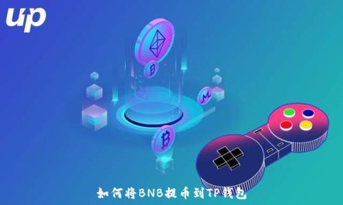   
如何将BNB提币到TP钱包
