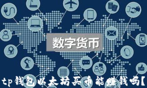 
tp钱包以太坊买币能赚钱吗？