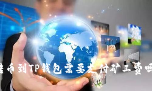 转币到TP钱包需要支付矿工费吗？