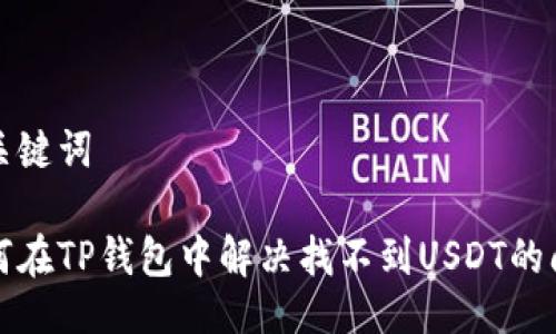 及关键词

如何在TP钱包中解决找不到USDT的问题