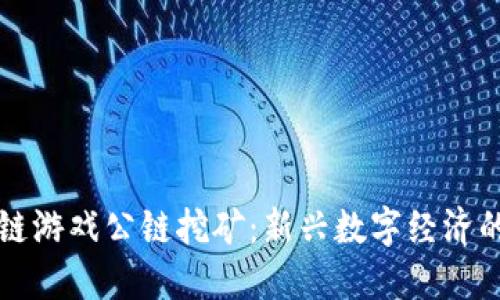 区块链游戏公链挖矿：新兴数字经济的蓝海