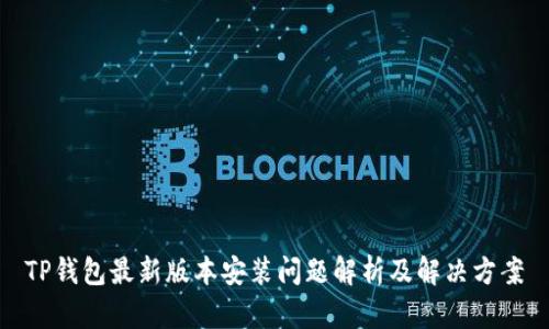 TP钱包最新版本安装问题解析及解决方案