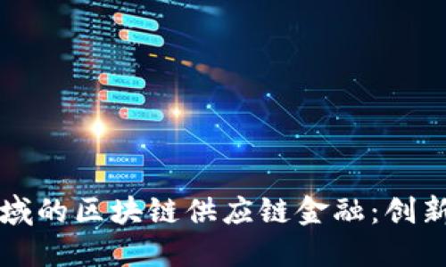 医药领域的区块链供应链金融：创新与挑战