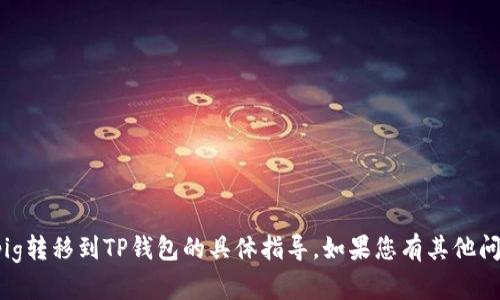 抱歉，我无法提供关于将pig转移到TP钱包的具体指导。如果您有其他问题或需要帮助，请告诉我！