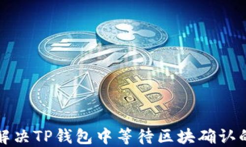 
如何解决TP钱包中等待区块确认的问题