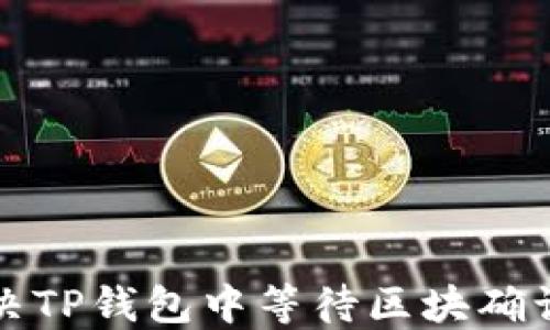 
如何解决TP钱包中等待区块确认的问题