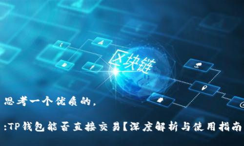 思考一个优质的。

:TP钱包能否直接交易？深度解析与使用指南